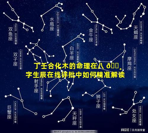丁壬合化木的命理在八 🌸 字生辰在线详批中如何精准解读